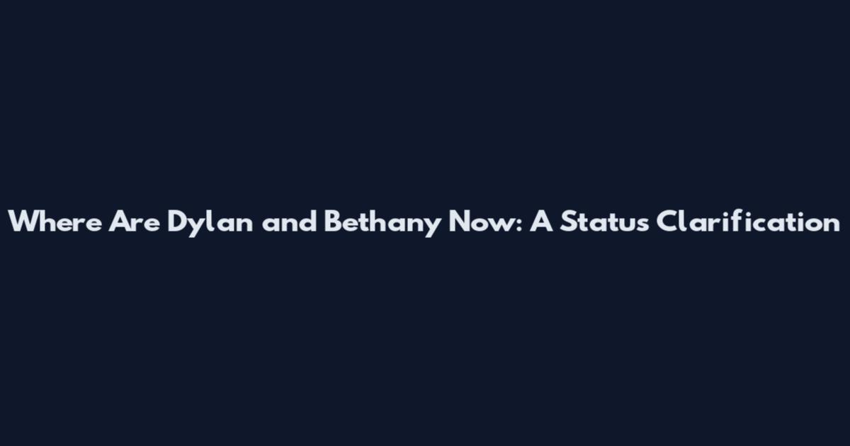 Where Are Dylan and Bethany Now: A Status Clarification