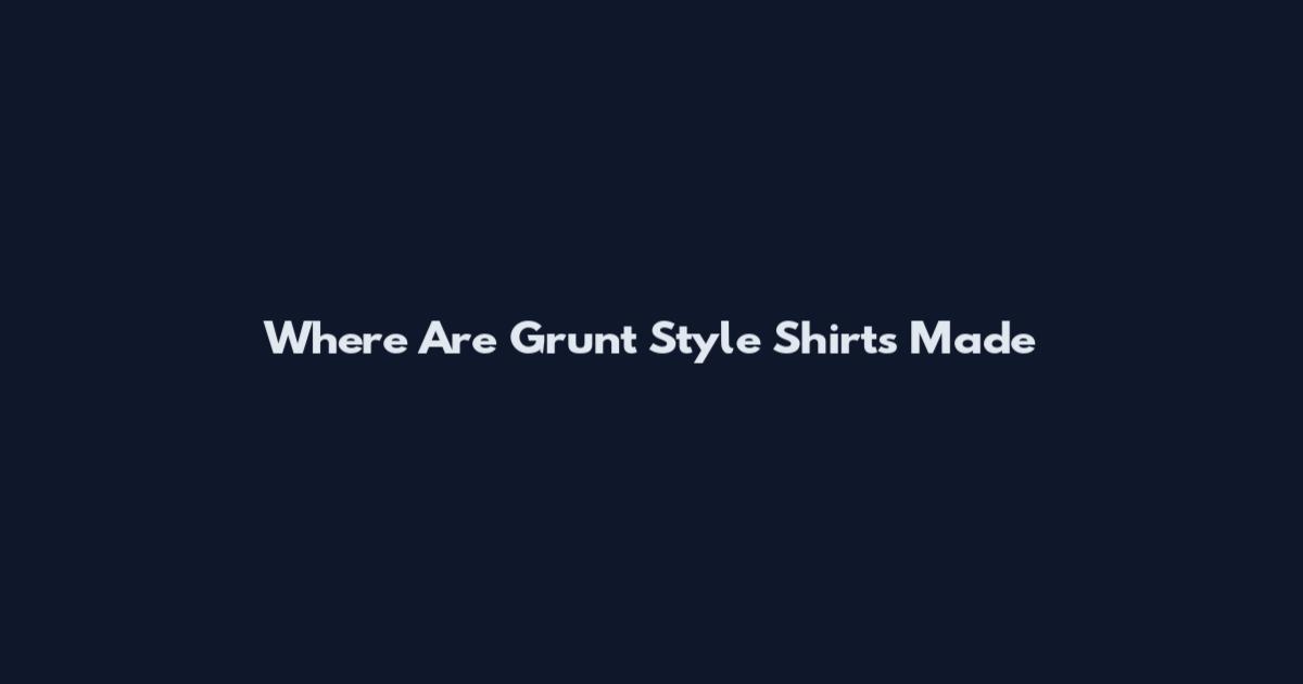Where Are Grunt Style Shirts Made