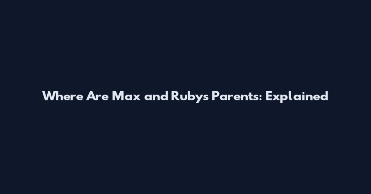 Where Are Max and Ruby's Parents: Explained