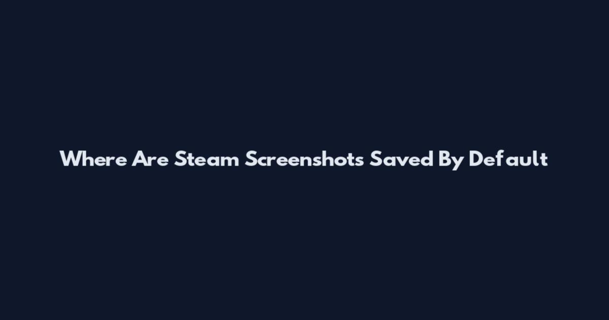 Where Are Steam Screenshots Saved By Default