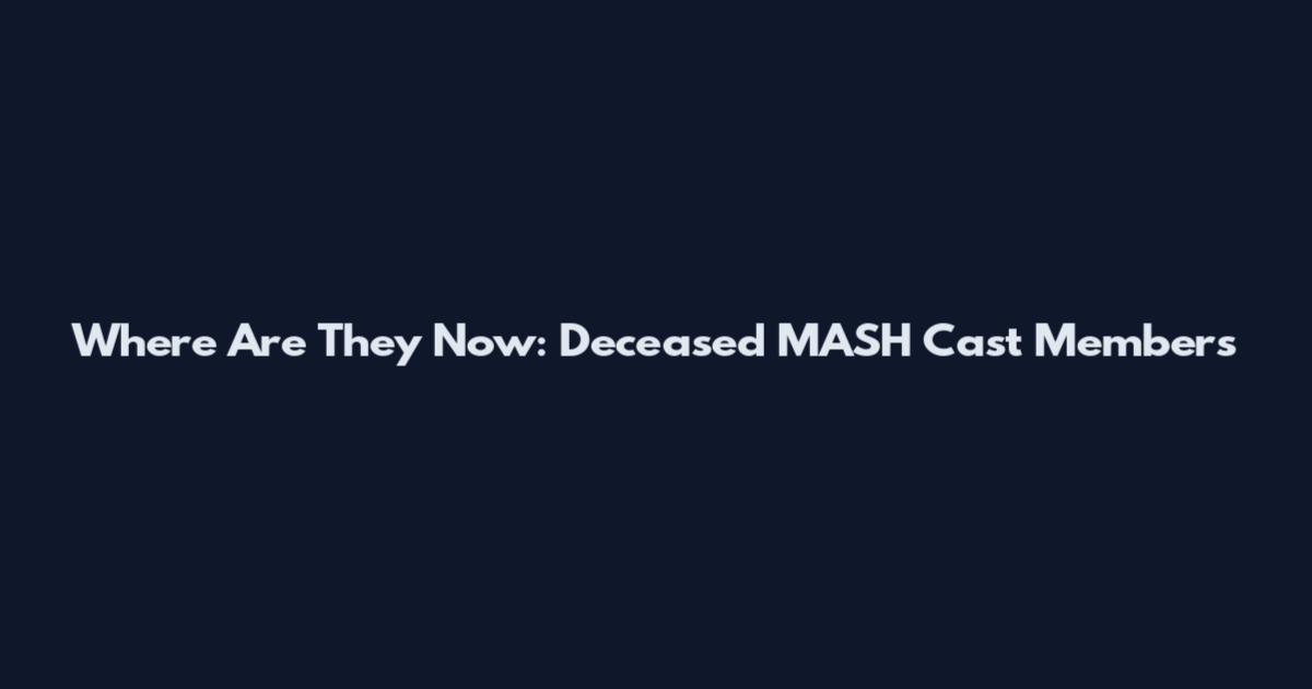 Where Are They Now: Deceased MASH Cast Members