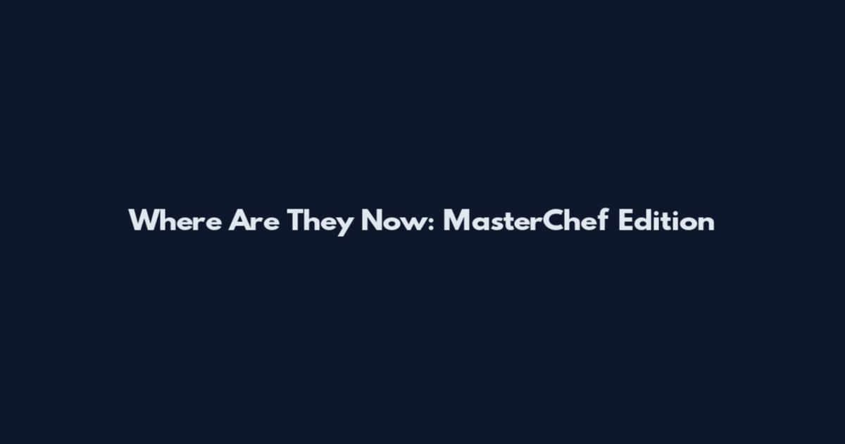 Where Are They Now: MasterChef Edition