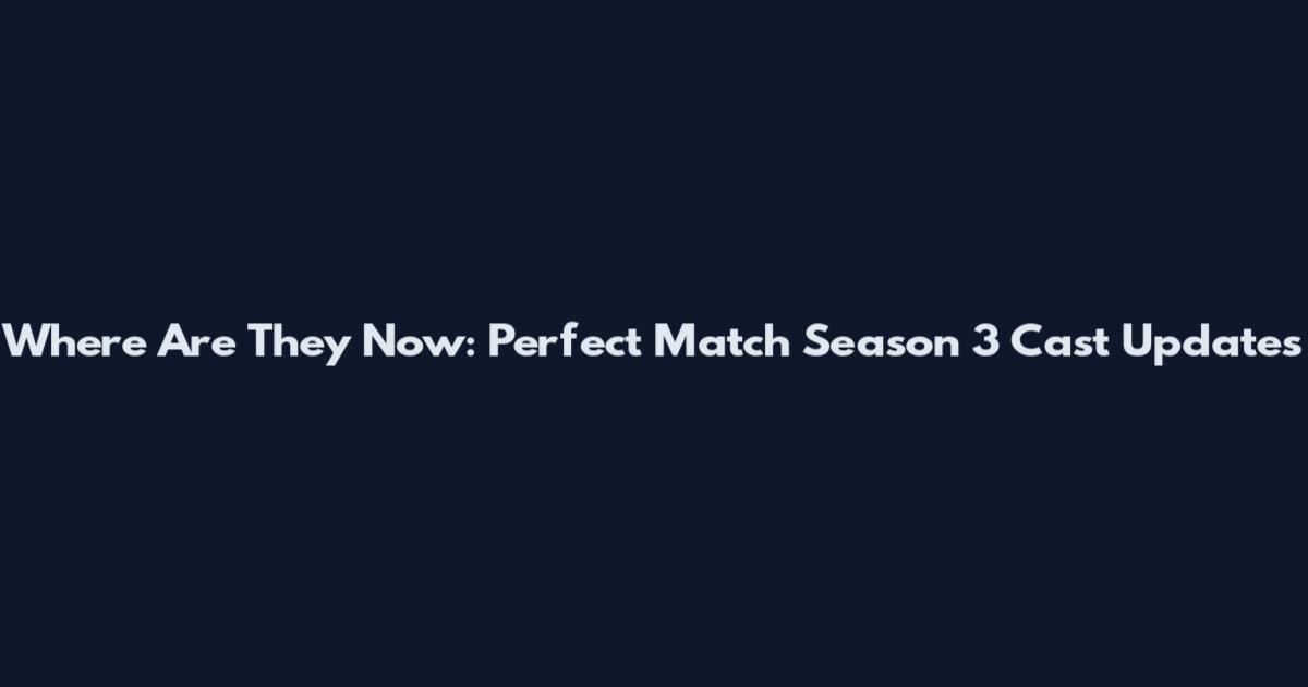 Where Are They Now: Perfect Match Season 3 Cast Updates