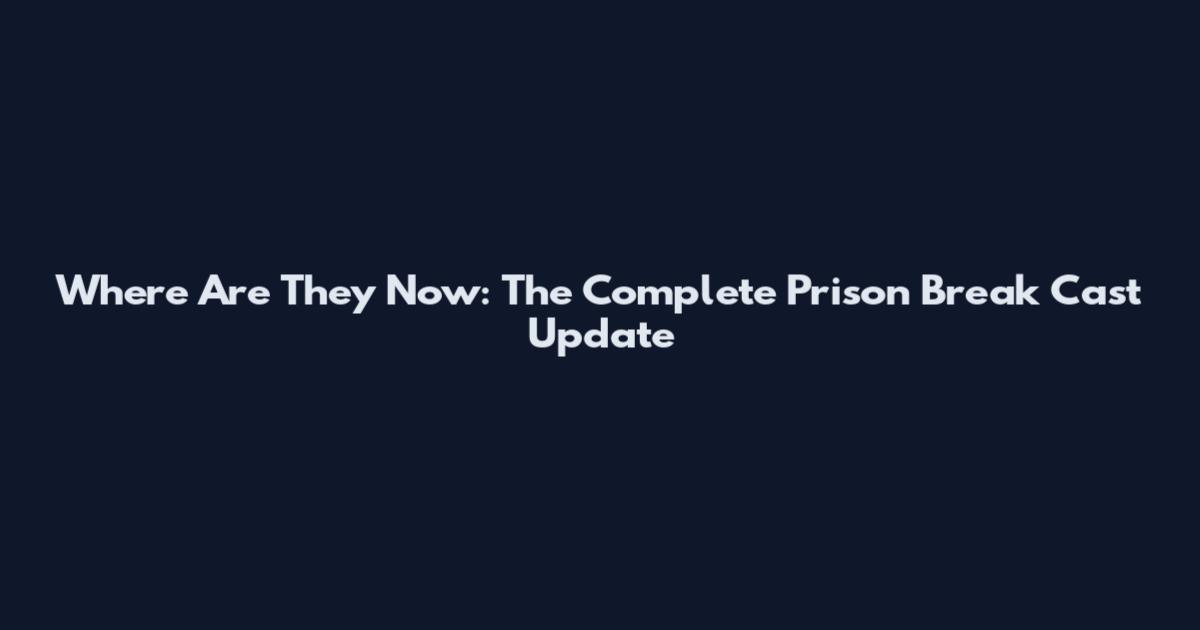 Where Are They Now: The Complete Prison Break Cast Update
