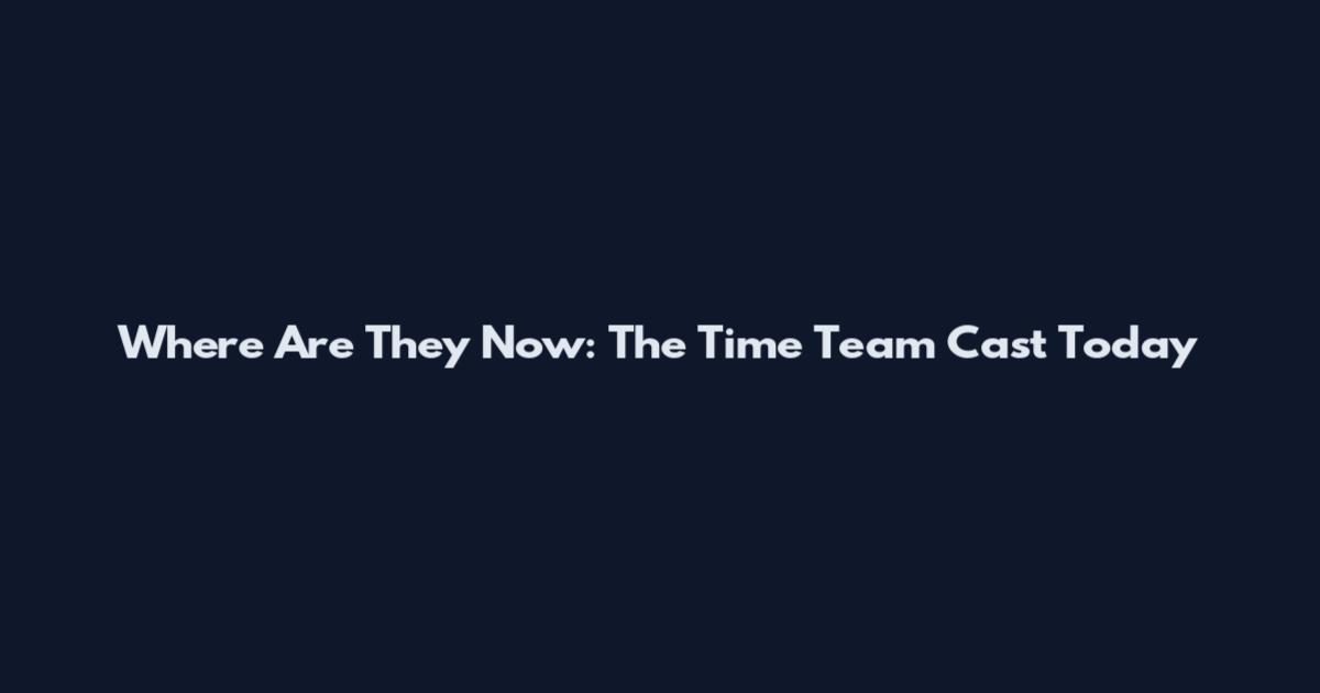 Where Are They Now: The Time Team Cast Today