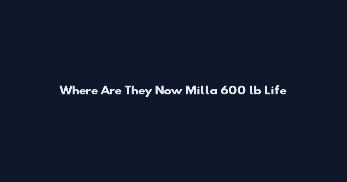 Where Are They Now Milla 600 lb Life