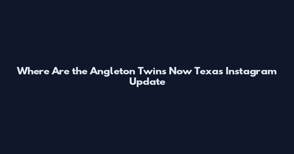 Where Are the Angleton Twins Now Texas Instagram Update