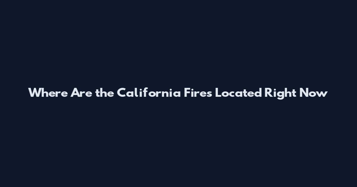 Where Are the California Fires Located Right Now