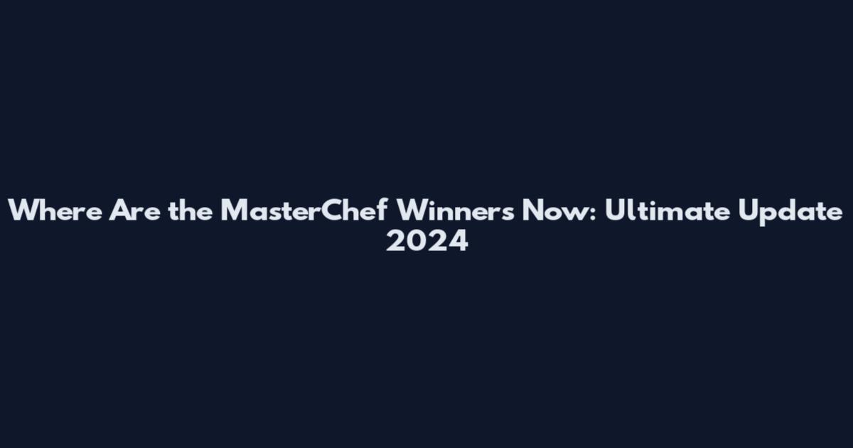 Where Are the MasterChef Winners Now: Ultimate Update 2024