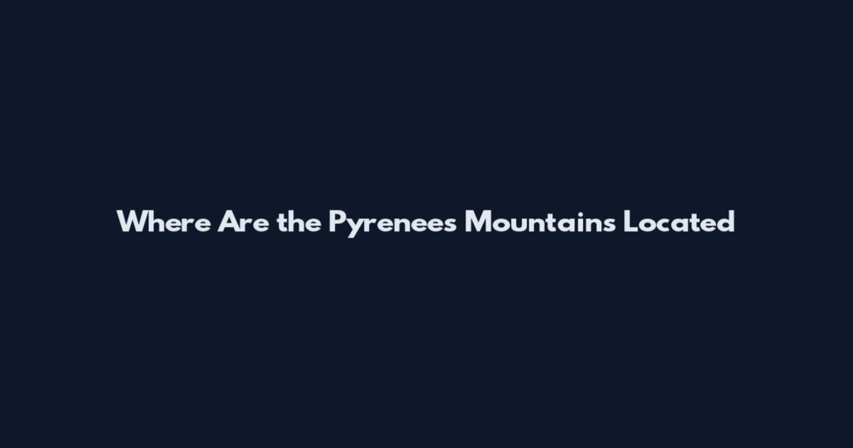 Where Are the Pyrenees Mountains Located