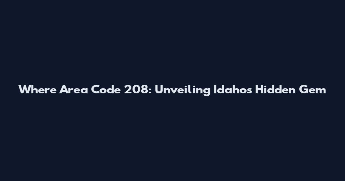Where Area Code 208: Unveiling Idaho's Hidden Gem