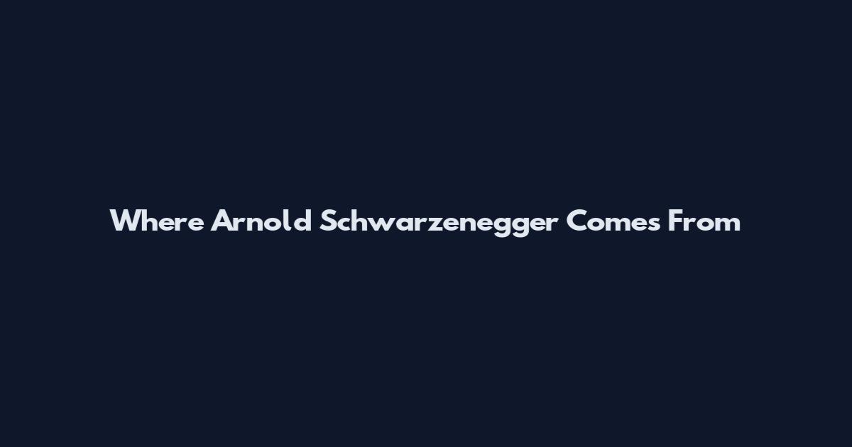 Where Arnold Schwarzenegger Comes From