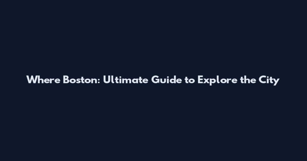 Where Boston: Ultimate Guide to Explore the City