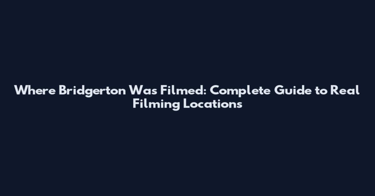 Where Bridgerton Was Filmed: Complete Guide to Real Filming Locations