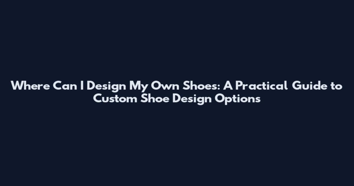 Where Can I Design My Own Shoes: A Practical Guide to Custom Shoe Design Options