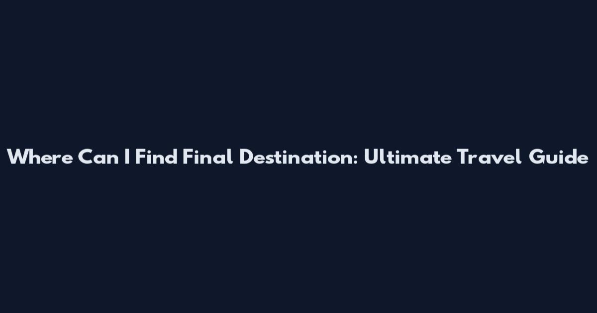 Where Can I Find Final Destination: Ultimate Travel Guide