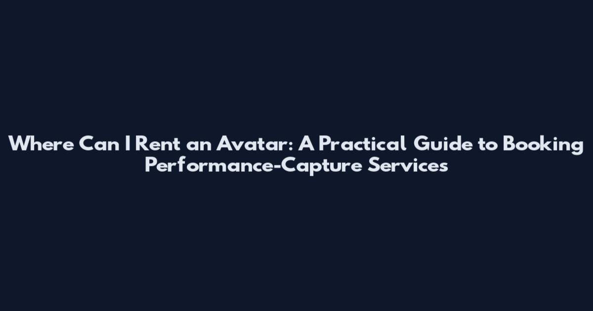 Where Can I Rent an Avatar: A Practical Guide to Booking Performance-Capture Services