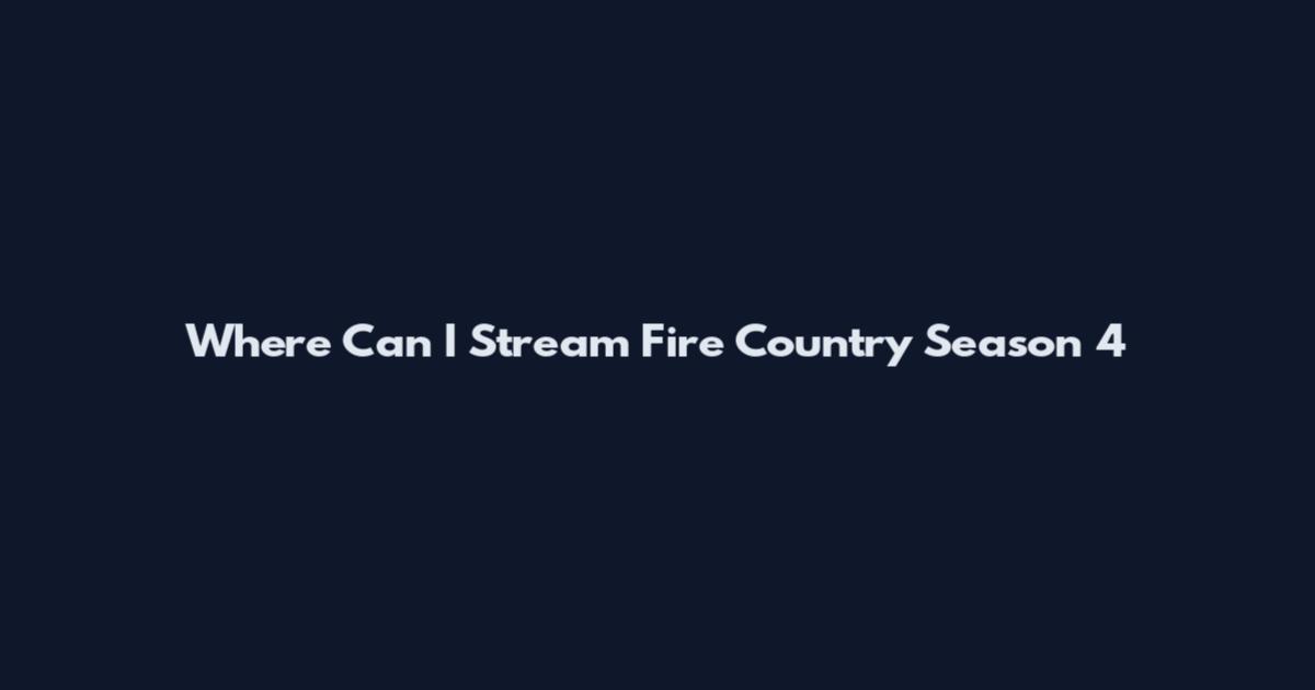 Where Can I Stream Fire Country Season 4