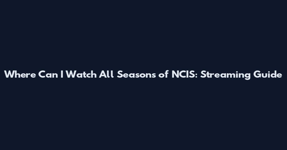 Where Can I Watch All Seasons of NCIS: Streaming Guide