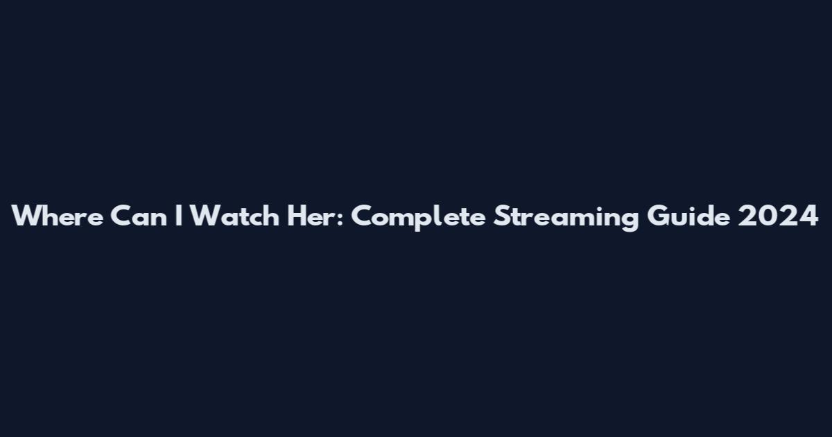 Where Can I Watch Her: Complete Streaming Guide 2024