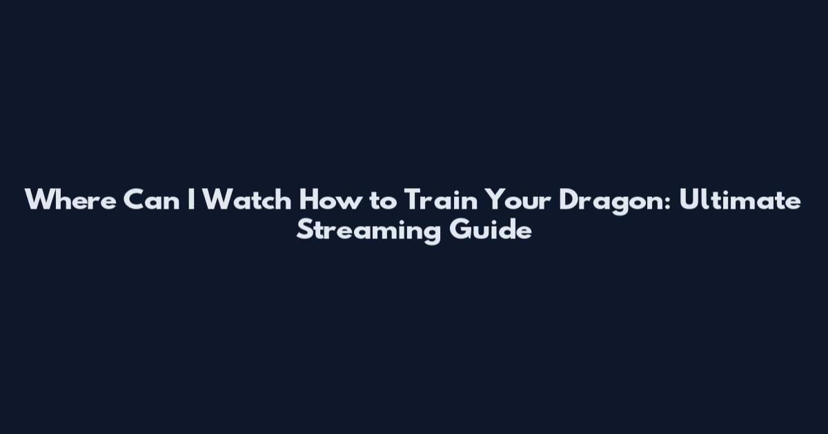 Where Can I Watch How to Train Your Dragon: Ultimate Streaming Guide