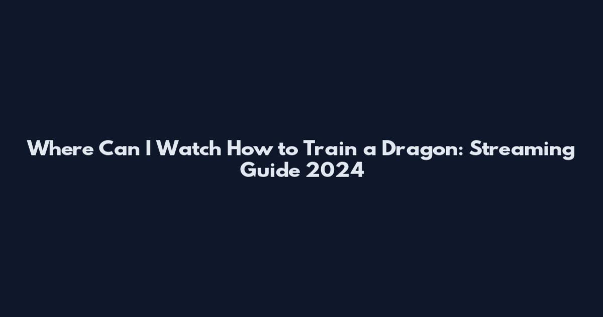 Where Can I Watch How to Train a Dragon: Streaming Guide 2024