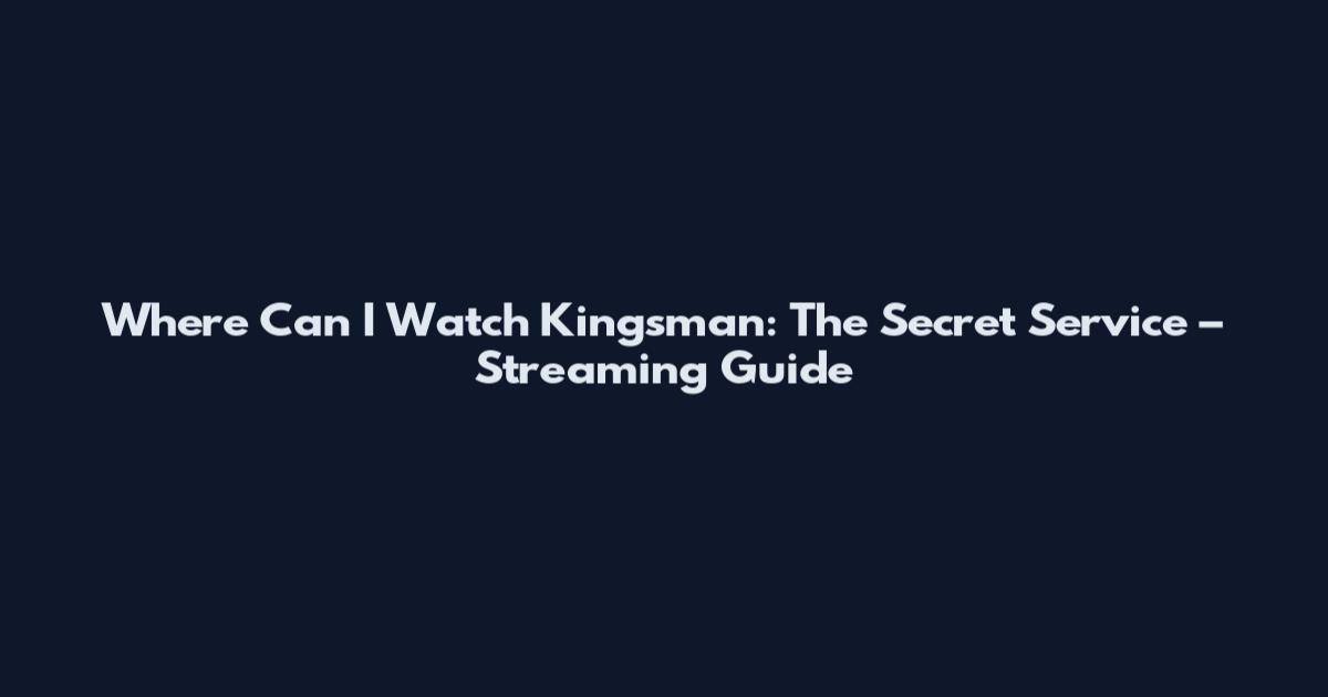 Where Can I Watch Kingsman: The Secret Service – Streaming Guide