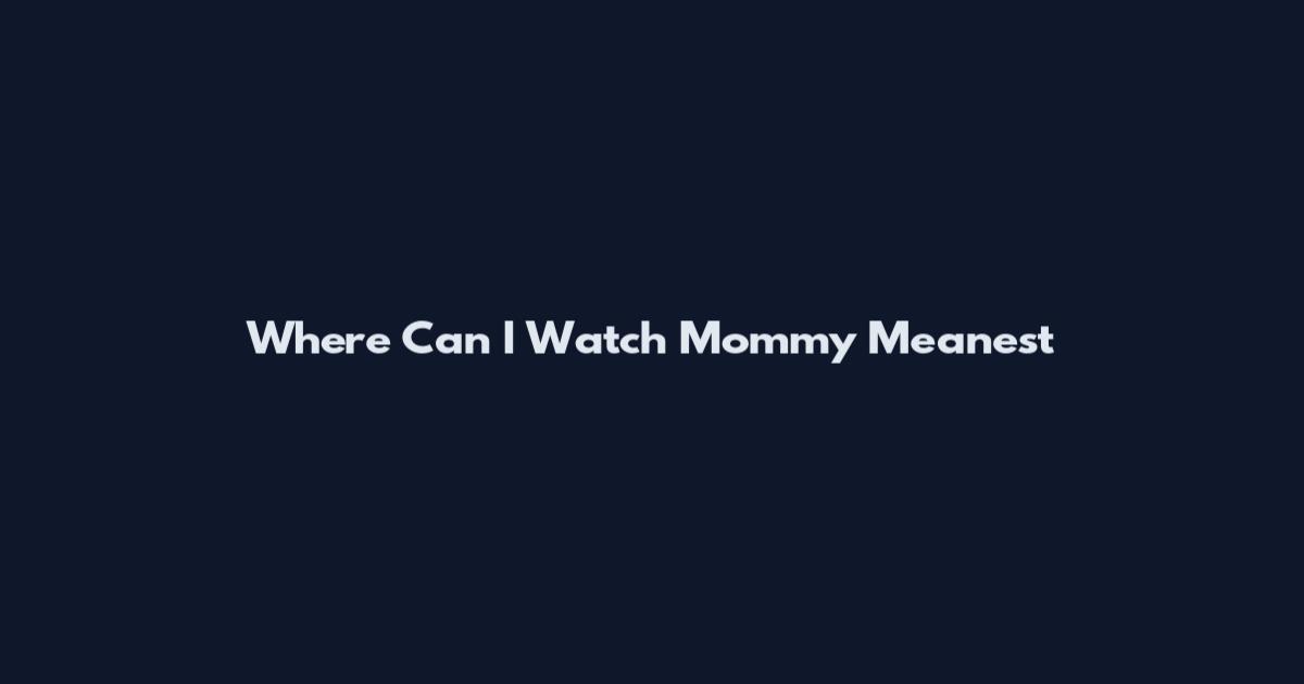 Where Can I Watch Mommy Meanest