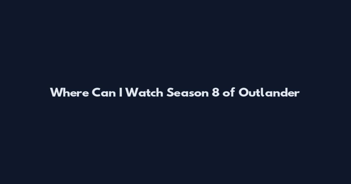 Where Can I Watch Season 8 of Outlander