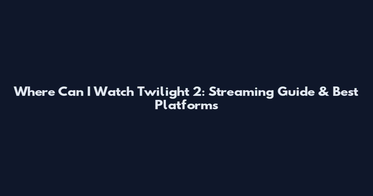 Where Can I Watch Twilight 2: Streaming Guide & Best Platforms