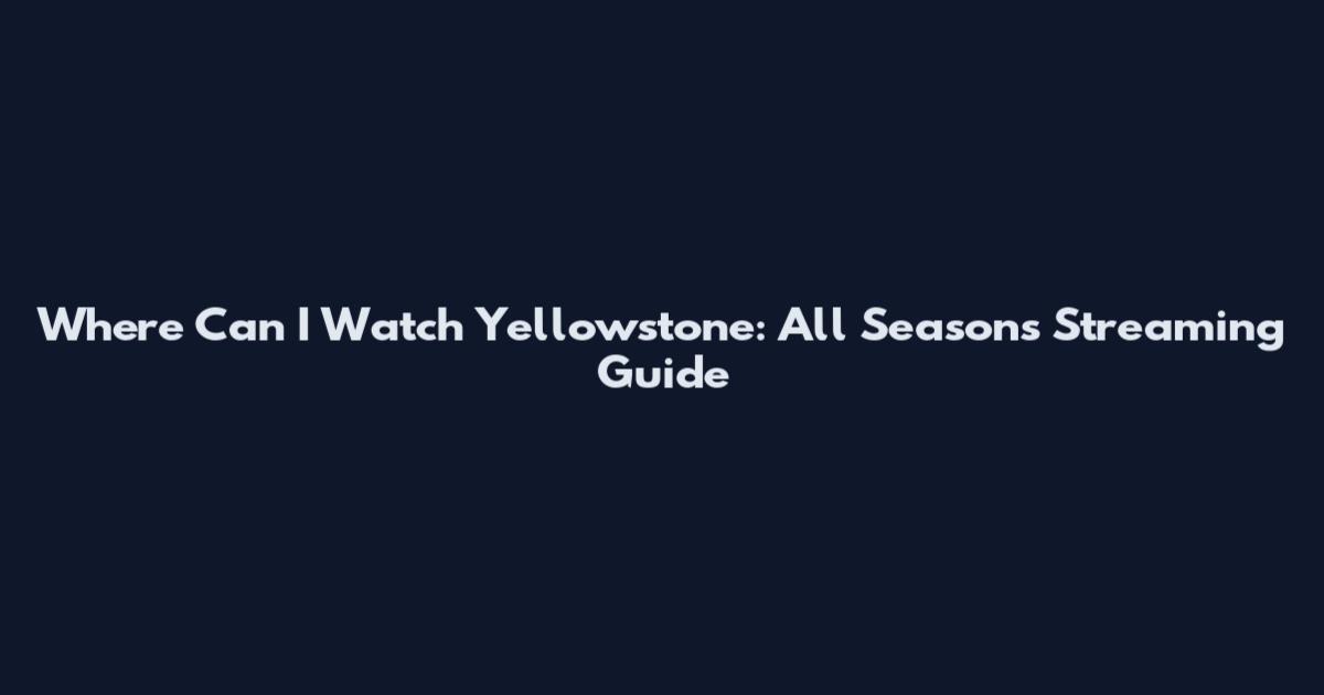 Where Can I Watch Yellowstone: All Seasons Streaming Guide