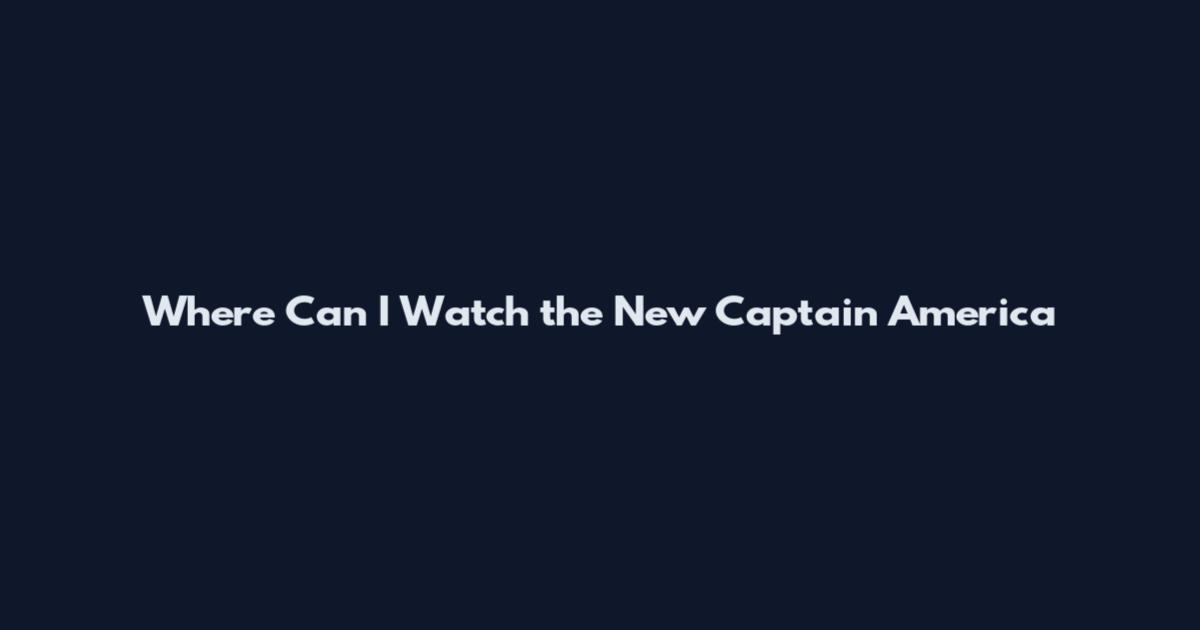 Where Can I Watch the New Captain America
