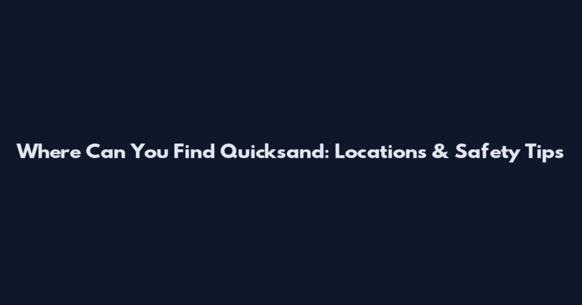 Where Can You Find Quicksand: Locations & Safety Tips