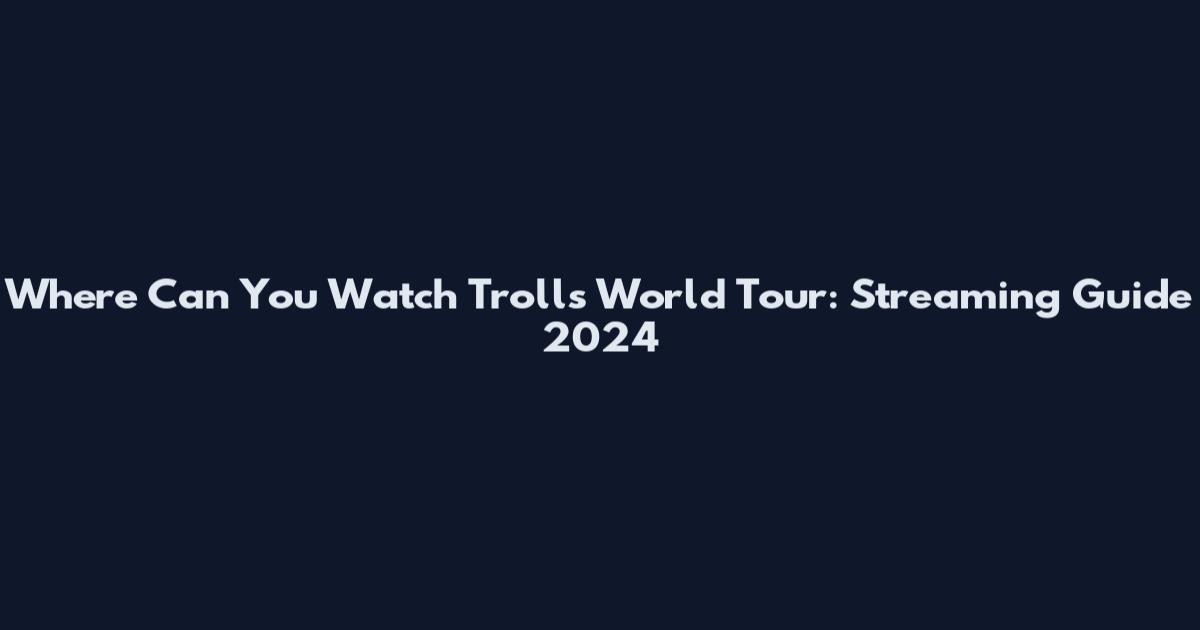 Where Can You Watch Trolls World Tour: Streaming Guide 2024