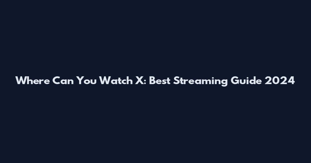 Where Can You Watch X: Best Streaming Guide 2024