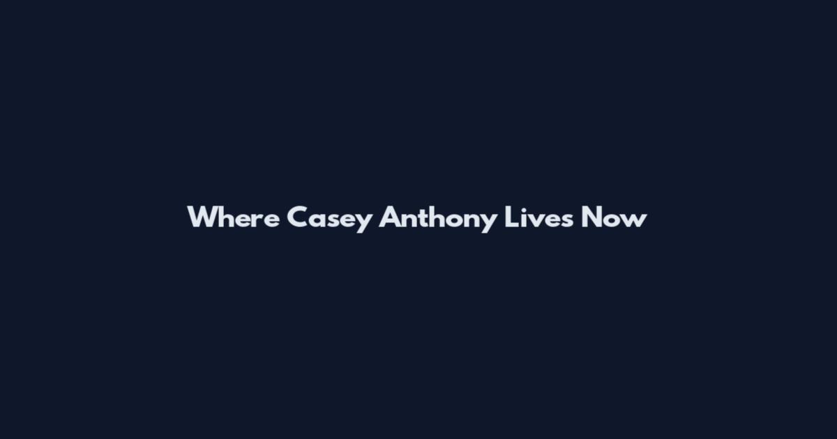 Where Casey Anthony Lives Now