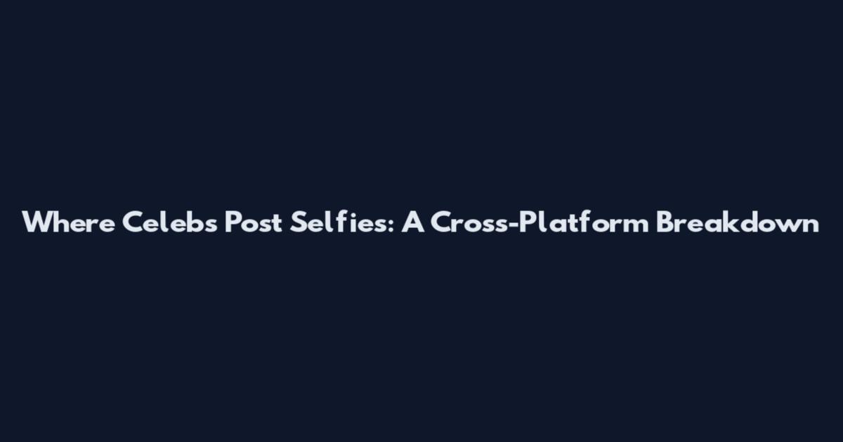 Where Celebs Post Selfies: A Cross-Platform Breakdown