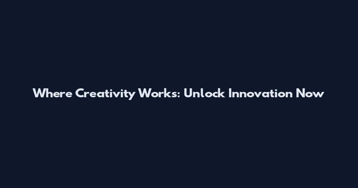 Where Creativity Works: Unlock Innovation Now