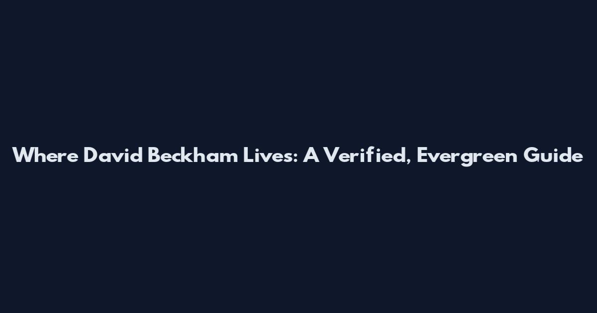 Where David Beckham Lives: A Verified, Evergreen Guide