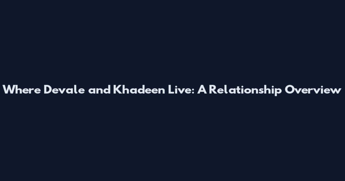 Where Devale and Khadeen Live: A Relationship Overview