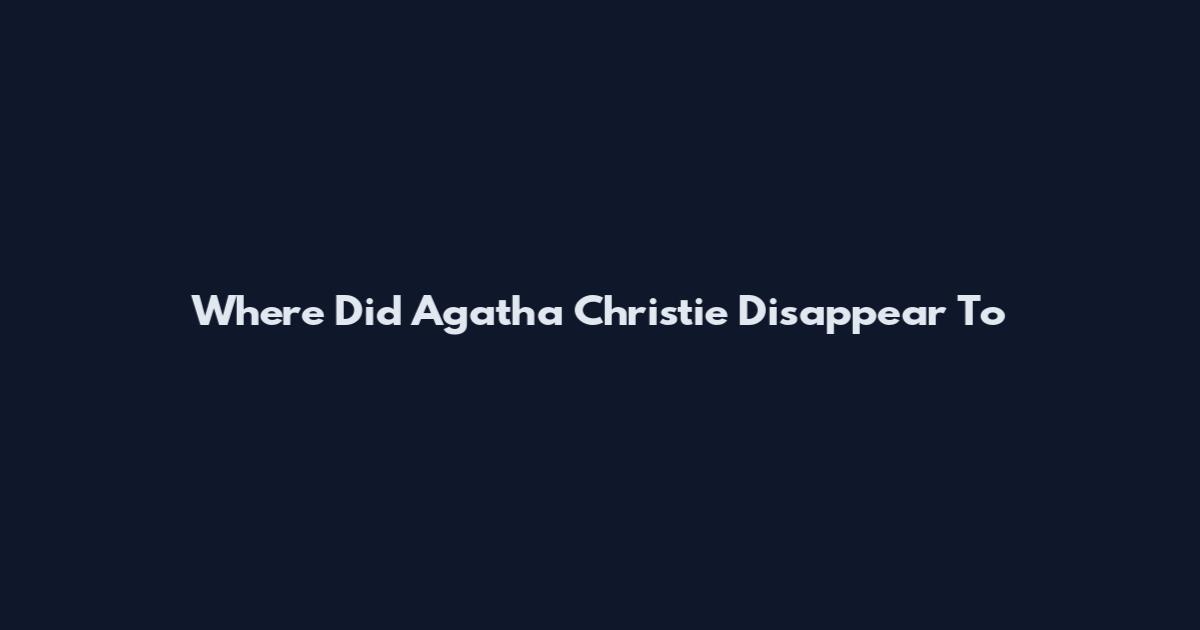 Where Did Agatha Christie Disappear To