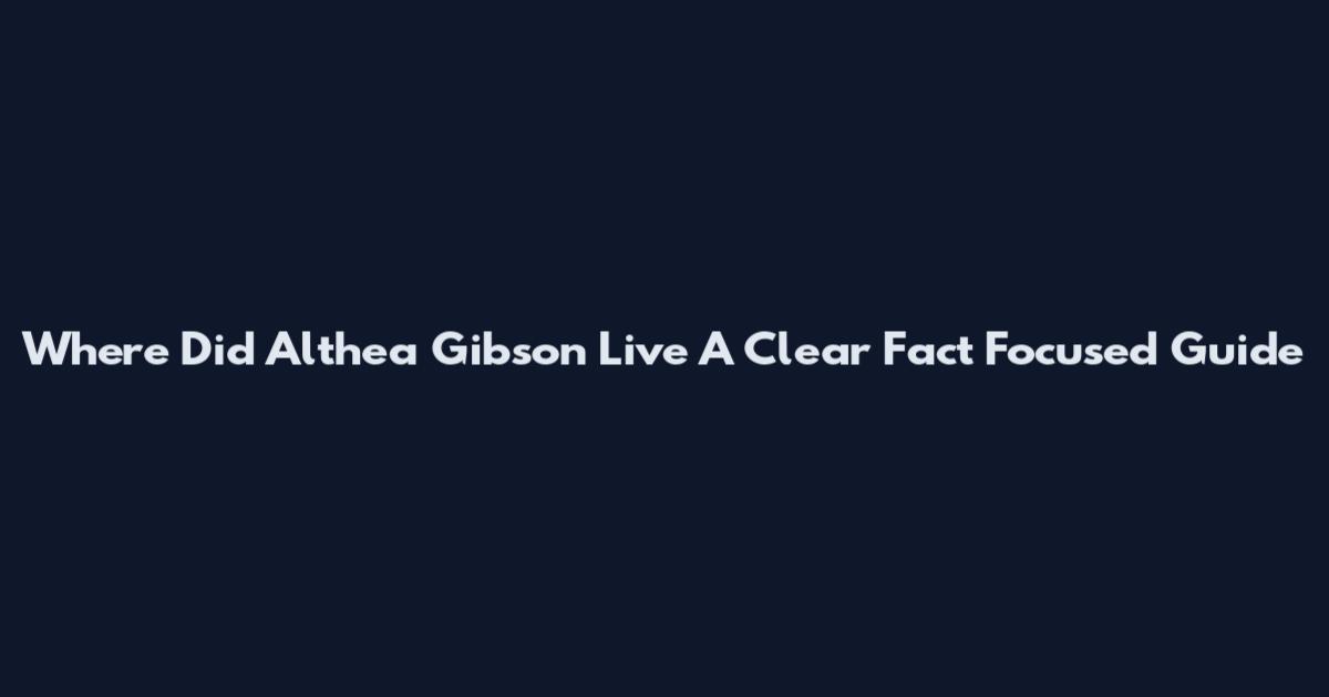 Where Did Althea Gibson Live A Clear Fact Focused Guide