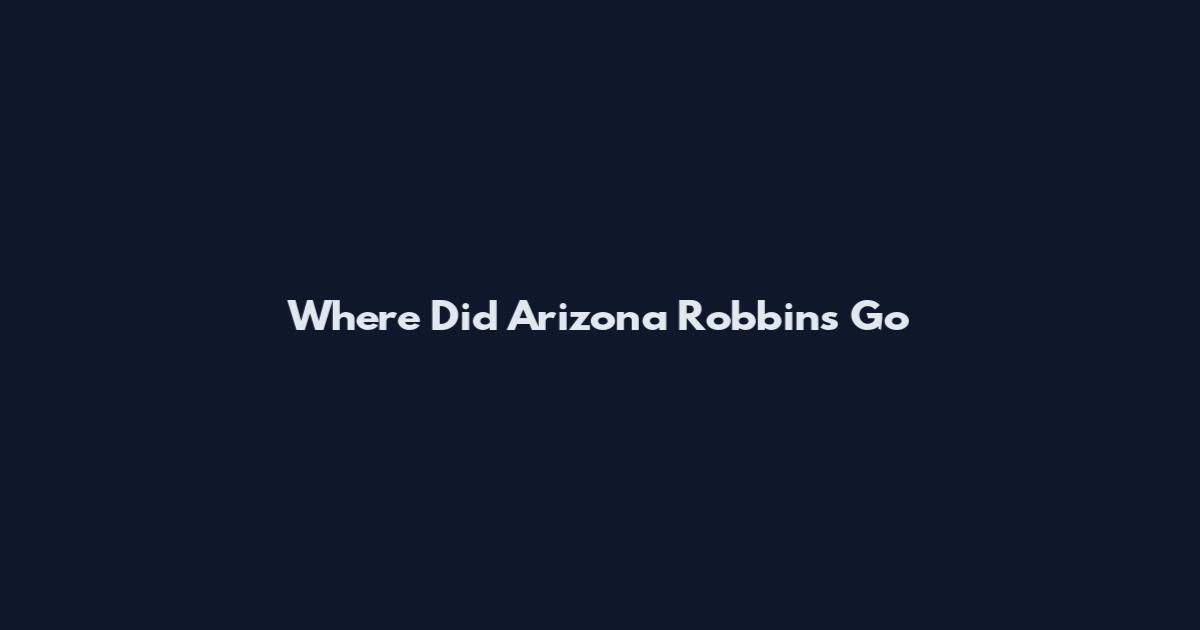 Where Did Arizona Robbins Go