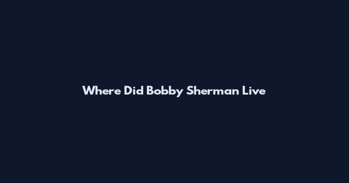 Where Did Bobby Sherman Live