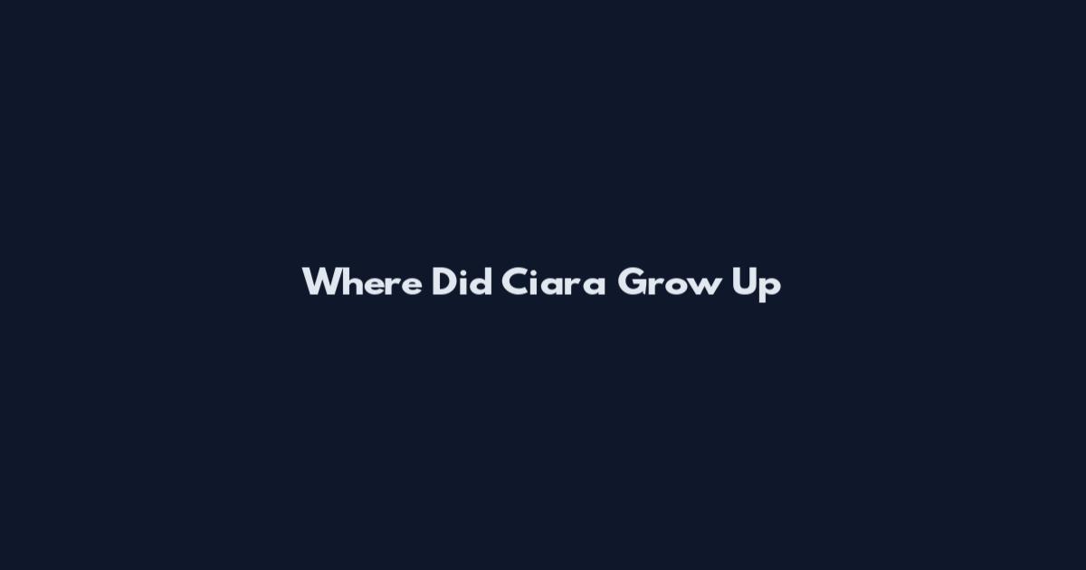 Where Did Ciara Grow Up