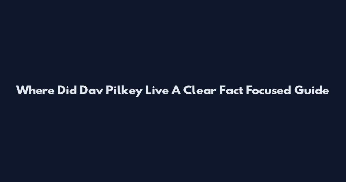 Where Did Dav Pilkey Live A Clear Fact Focused Guide