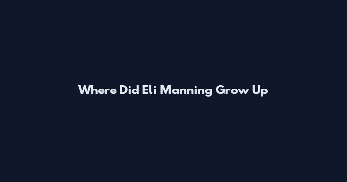 Where Did Eli Manning Grow Up