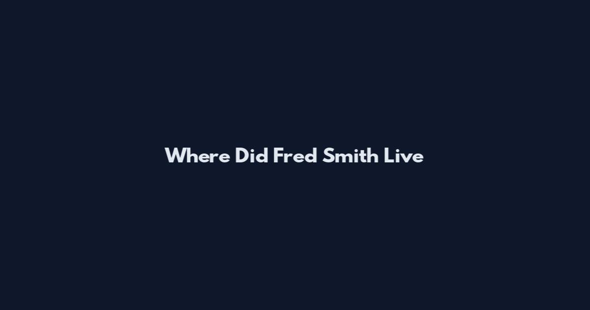 Where Did Fred Smith Live