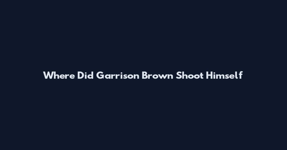Where Did Garrison Brown Shoot Himself