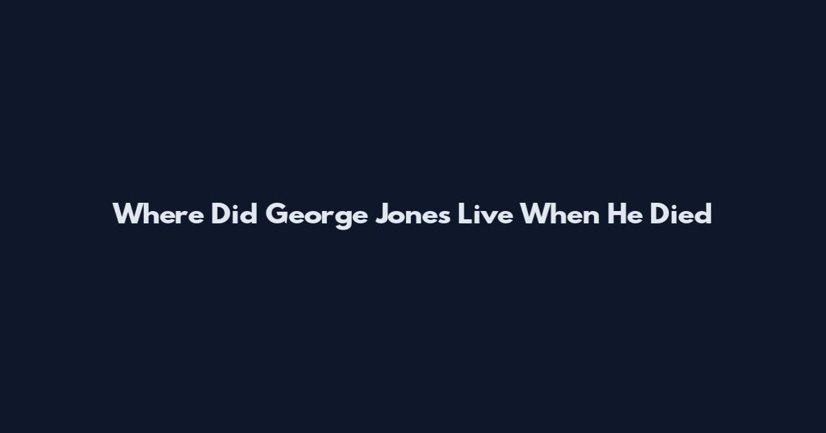 Where Did George Jones Live When He Died